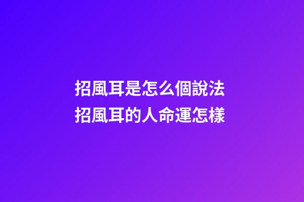 招風耳是怎么個說法 招風耳的人命運怎樣